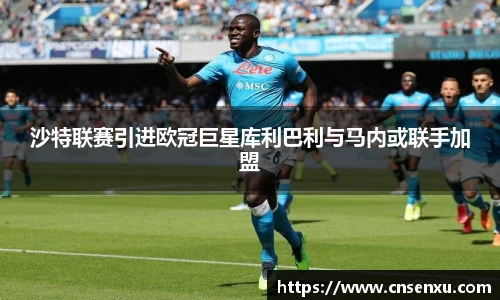 沙特联赛引进欧冠巨星库利巴利与马内或联手加盟