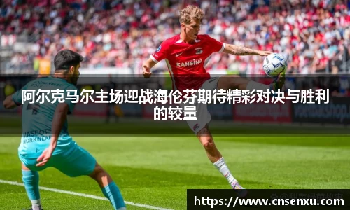 阿尔克马尔主场迎战海伦芬期待精彩对决与胜利的较量