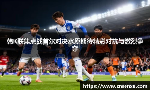 韩K联焦点战首尔对决水原期待精彩对抗与激烈争夺