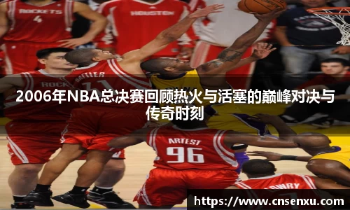 2006年NBA总决赛回顾热火与活塞的巅峰对决与传奇时刻